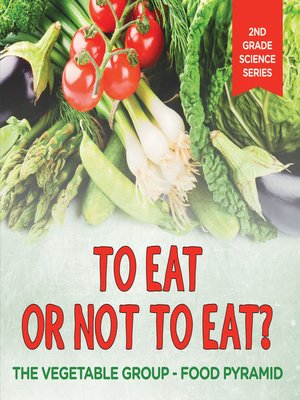 cover image of To Eat Or Not to Eat?  the Vegetable Group--Food Pyramid